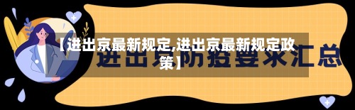 【进出京最新规定,进出京最新规定政策】-第2张图片
