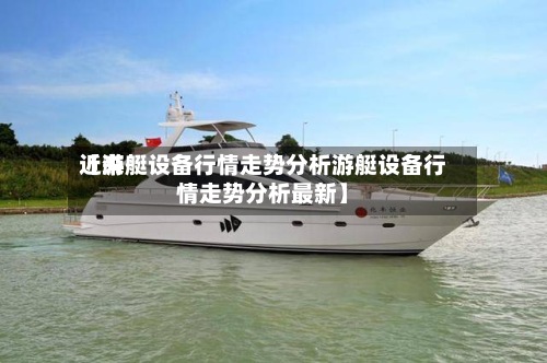 近来【游艇设备行情走势分析游艇设备行情走势分析最新】-第2张图片