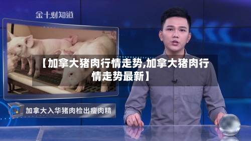 【加拿大猪肉行情走势,加拿大猪肉行情走势最新】-第2张图片