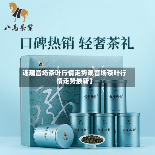 近来【观音场茶叶行情走势观音场茶叶行情走势最新】-第2张图片