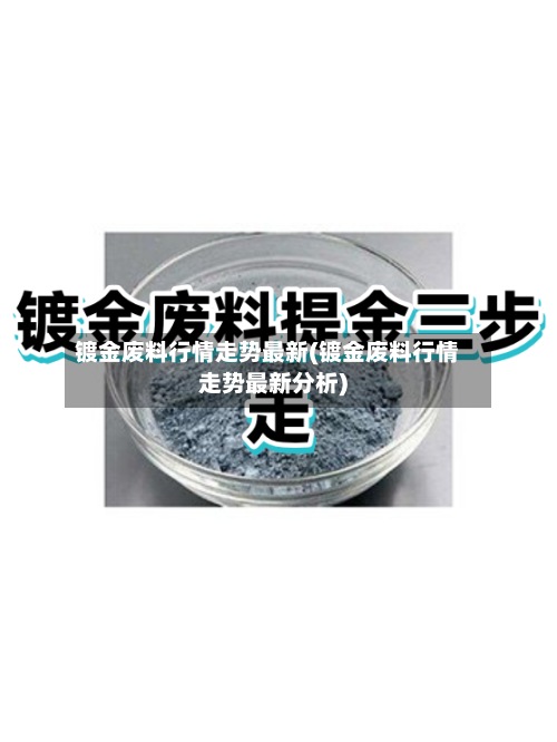 镀金废料行情走势最新(镀金废料行情走势最新分析)-第2张图片
