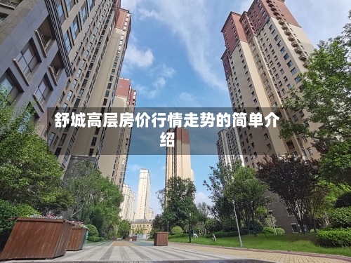 舒城高层房价行情走势的简单介绍-第2张图片