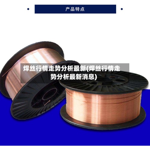 焊丝行情走势分析最新(焊丝行情走势分析最新消息)-第2张图片