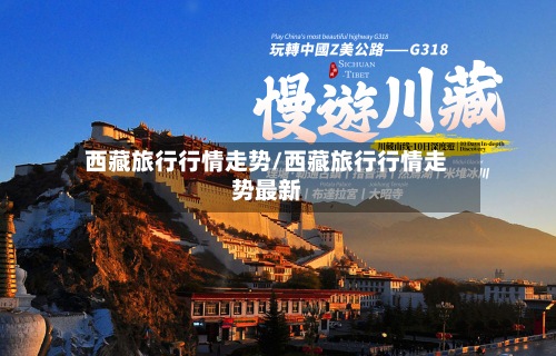 西藏旅行行情走势/西藏旅行行情走势最新-第2张图片