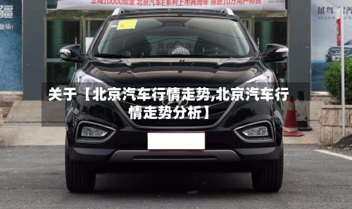 关于【北京汽车行情走势,北京汽车行情走势分析】-第2张图片
