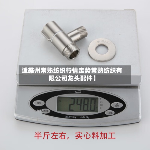 近来【苏州常熟纺织行情走势常熟纺织有限公司龙头配件】-第3张图片