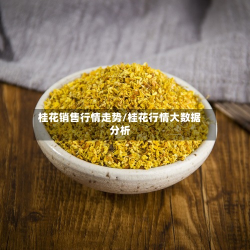 桂花销售行情走势/桂花行情大数据分析