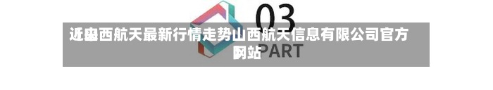 近来【山西航天最新行情走势山西航天信息有限公司官方网站】-第2张图片