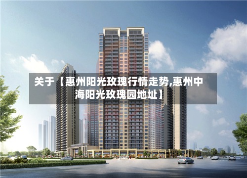 关于【惠州阳光玫瑰行情走势,惠州中海阳光玫瑰园地址】-第2张图片
