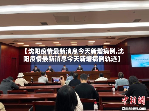 【沈阳疫情最新消息今天新增病例,沈阳疫情最新消息今天新增病例轨迹】-第3张图片