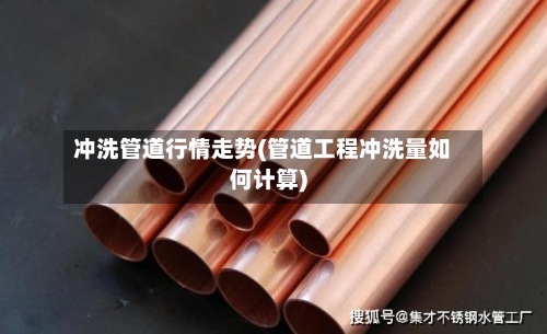 冲洗管道行情走势(管道工程冲洗量如何计算)-第3张图片