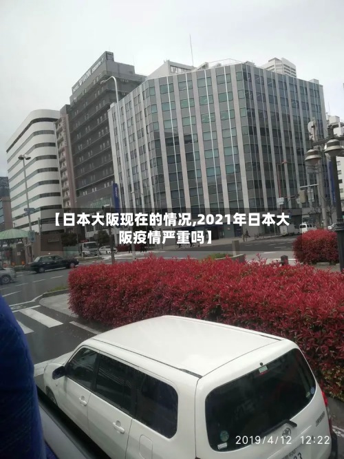 【日本大阪现在的情况,2021年日本大阪疫情严重吗】