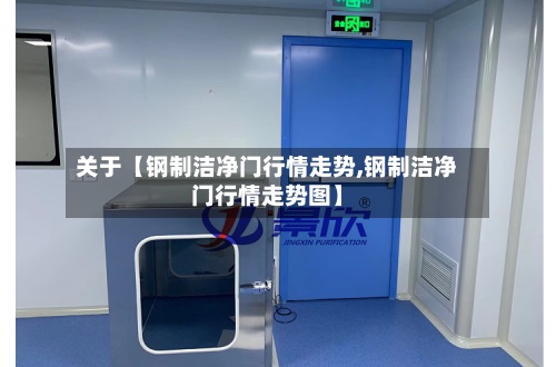 关于【钢制洁净门行情走势,钢制洁净门行情走势图】