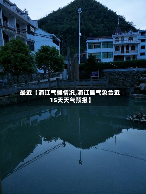 最近【浦江气候情况,浦江县气象台近15天天气预报】