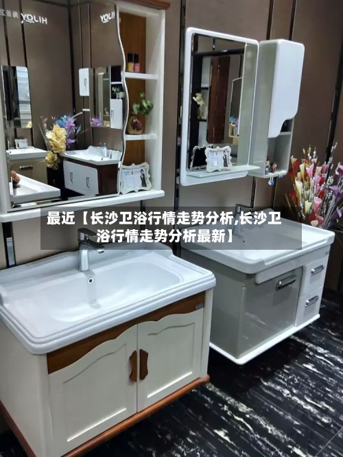 最近【长沙卫浴行情走势分析,长沙卫浴行情走势分析最新】-第2张图片