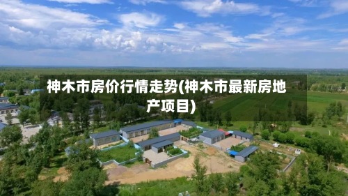神木市房价行情走势(神木市最新房地产项目)