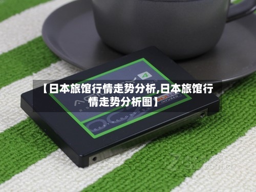 【日本旅馆行情走势分析,日本旅馆行情走势分析图】-第3张图片