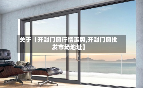 关于【开封门窗行情走势,开封门窗批发市场地址】-第3张图片