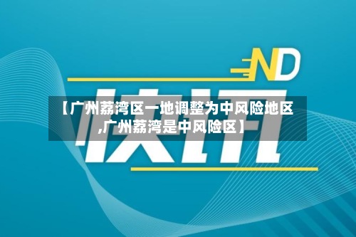 【广州荔湾区一地调整为中风险地区,广州荔湾是中风险区】-第2张图片