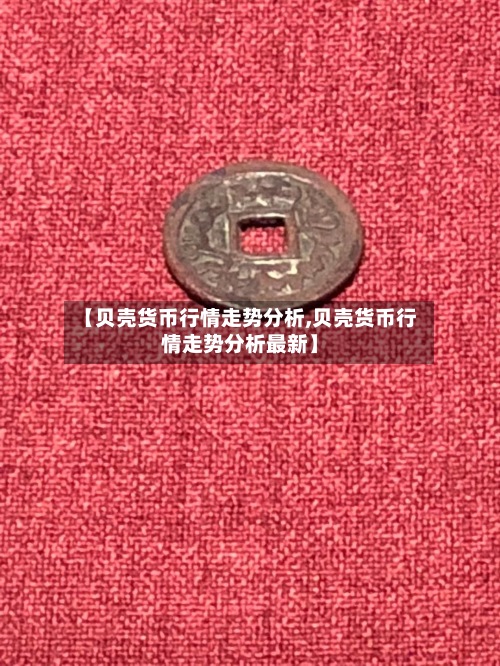 【贝壳货币行情走势分析,贝壳货币行情走势分析最新】-第3张图片