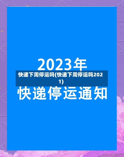 快递下周停运吗(快递下周停运吗2021)