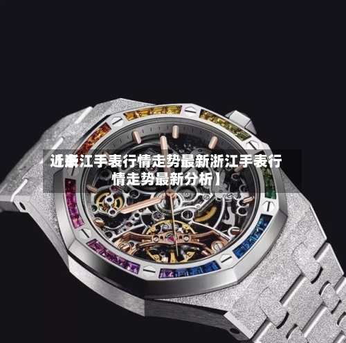 近来【浙江手表行情走势最新浙江手表行情走势最新分析】