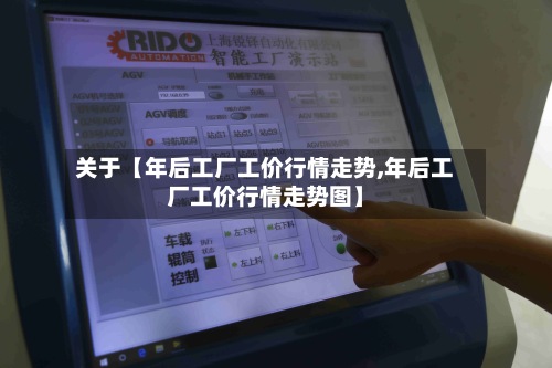 关于【年后工厂工价行情走势,年后工厂工价行情走势图】-第3张图片