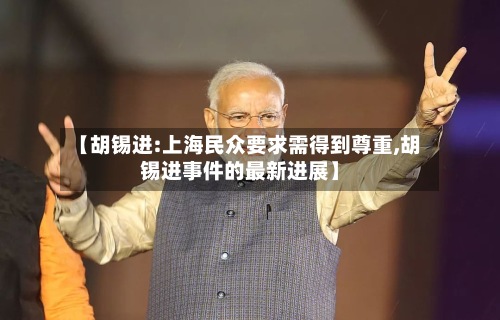 【胡锡进:上海民众要求需得到尊重,胡锡进事件的最新进展】