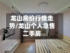 龙山房价行情走势/龙山个人急售二手房