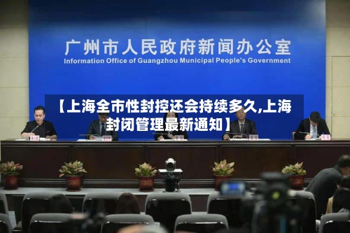 【上海全市性封控还会持续多久,上海封闭管理最新通知】