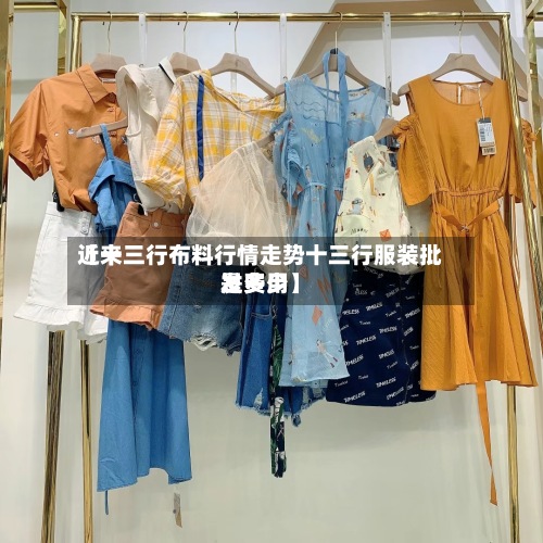 近来【十三行布料行情走势十三行服装批发费用是多少】