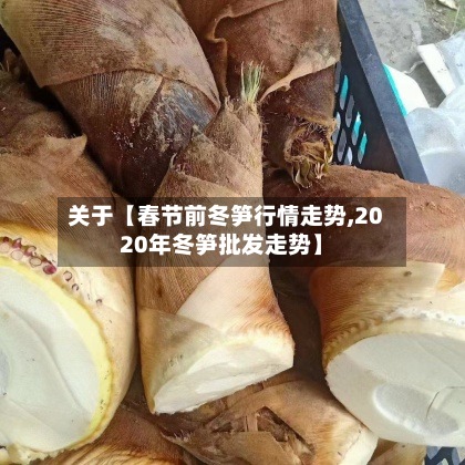关于【春节前冬笋行情走势,2020年冬笋批发走势】
