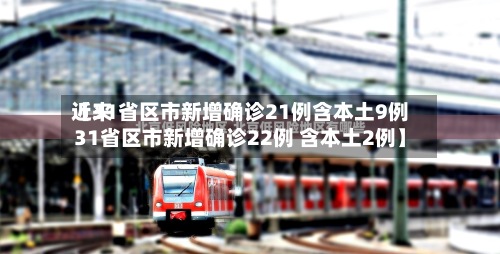 近来【31省区市新增确诊21例含本土9例31省区市新增确诊22例 含本土2例】