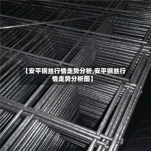 【安平钢丝行情走势分析,安平钢丝行情走势分析图】-第2张图片