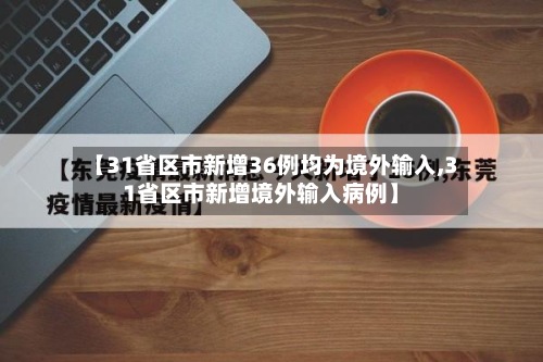 【31省区市新增36例均为境外输入,31省区市新增境外输入病例】