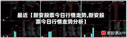 最近【新安股票今日行情走势,新安股票今日行情走势分析】-第2张图片