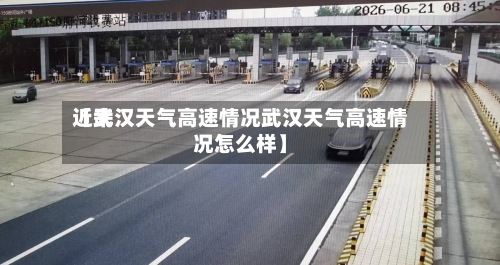近来【武汉天气高速情况武汉天气高速情况怎么样】