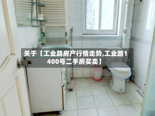 关于【工业路房产行情走势,工业路1400号二手房买卖】