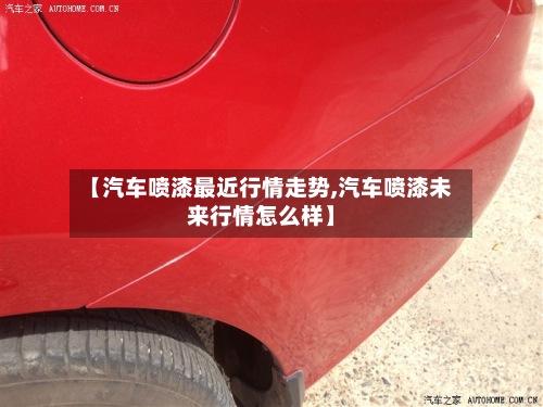 【汽车喷漆最近行情走势,汽车喷漆未来行情怎么样】