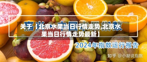 关于【北京水果当日行情走势,北京水果当日行情走势最新】-第2张图片