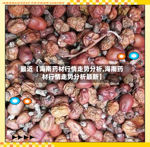 最近【海南药材行情走势分析,海南药材行情走势分析最新】-第2张图片