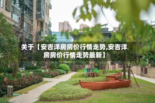 关于【安吉洋房房价行情走势,安吉洋房房价行情走势最新】