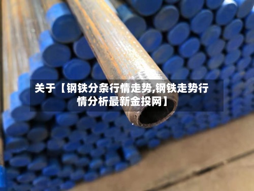 关于【钢铁分条行情走势,钢铁走势行情分析最新金投网】
