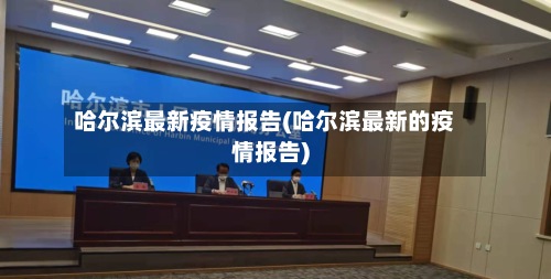 哈尔滨最新疫情报告(哈尔滨最新的疫情报告)