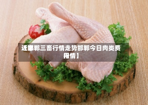 近来【邯郸三畜行情走势邯郸今日肉类费用行情】