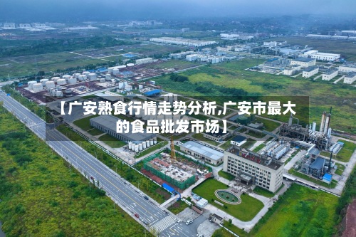 【广安熟食行情走势分析,广安市最大的食品批发市场】