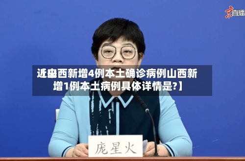 近来【山西新增4例本土确诊病例山西新增1例本土病例具体详情是?】