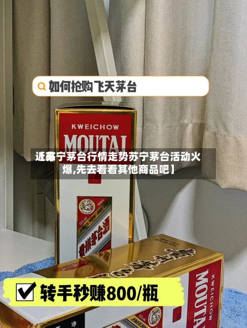 近来【苏宁茅台行情走势苏宁茅台活动火爆,先去看看其他商品吧】-第2张图片