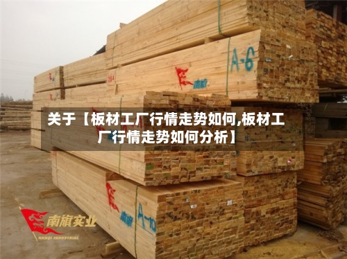 关于【板材工厂行情走势如何,板材工厂行情走势如何分析】