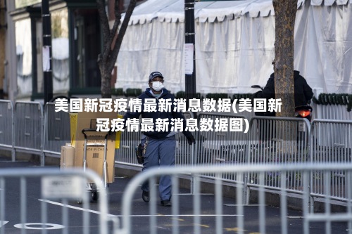 美国新冠疫情最新消息数据(美国新冠疫情最新消息数据图)-第3张图片